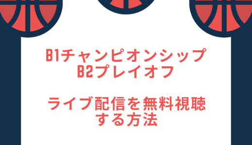 Bリーグ　B1チャンピオンシップ　B2プレイオフ　ライブ配信を無料視聴する方法