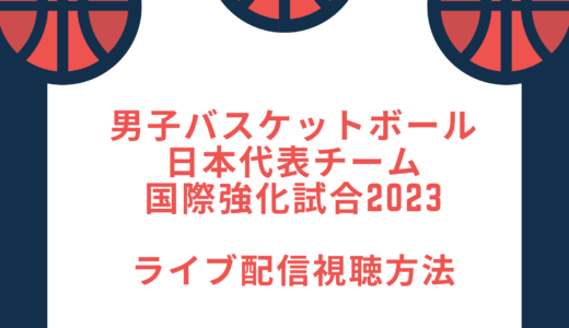 男子バスケ日本代表チーム国際強化試合2023ライブ配信視聴方法