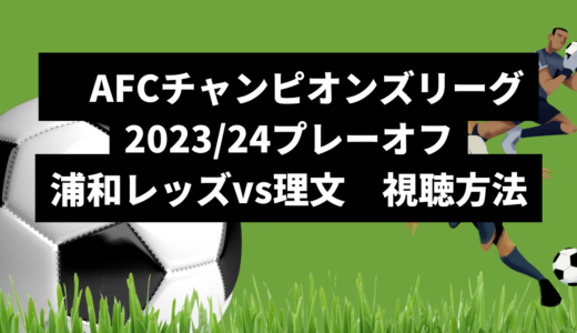 AFCチャンピオンズリーグ2023/24プレーオフ浦和レッズvs理文視聴方法