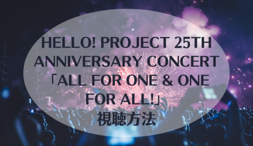 Hello! Project 25th ANNIVERSARY CONCERT「ALL FOR ONE & ONE FOR ALL!」視聴方法